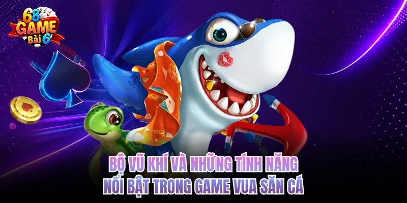 Vua Bắn Cá 68GAMEBAI - Giải Trí Đỉnh Cao, Tiền Về Đầy Túi Bộ vũ khí và những tính năng nổi bật trong game vua săn cá