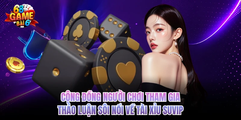 Cộng đồng người chơi tham gia thảo luận sôi nổi về tài xỉu SUVIP