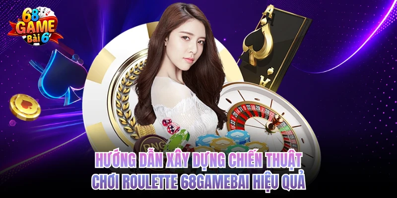Hướng dẫn xây dựng chiến thuật chơi Roulette 68GAMEBAI hiệu quả