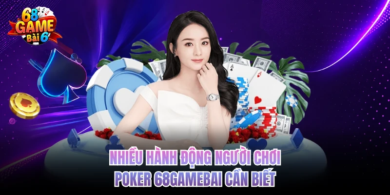 nhieu hanh dong nguoi choi poker 68gamebai can biet
