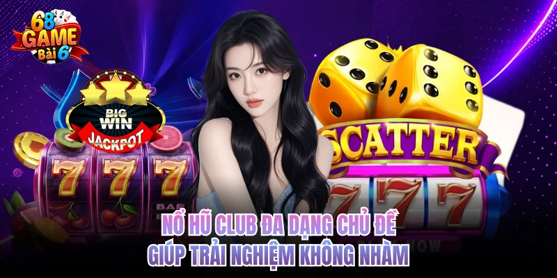 Nổ hũ club đa dạng chủ đề giúp trải nghiệm không nhàm