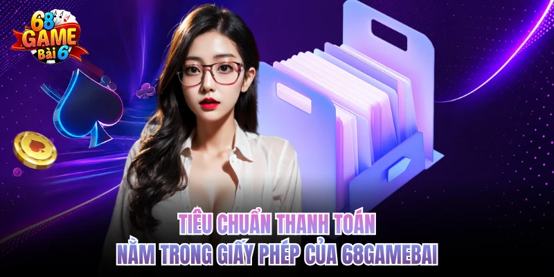Giấy Phép Hoạt Động 68gamebai - Quản Lý Vận Hành An Toàn tieu chuan thanh toan nam trong giay phep cua 68gamebai