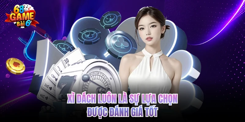 Xì dách luôn là sự lựa chọn được đánh giá tốt